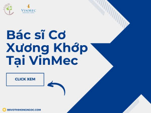 Bác Sĩ Cơ Xương Khớp Bệnh Viện ĐKQT Vinmec Hàng Đầu